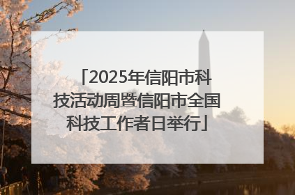 2025年信阳市科技活动周暨信阳市全国科技工作者日举行