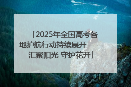 2025年全国高考各地护航行动持续展开——汇聚阳光 守护花开