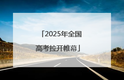 2025年全国高考拉开帷幕