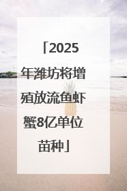 2025年潍坊将增殖放流鱼虾蟹8亿单位苗种