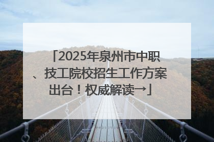 2025年泉州市中职、技工院校招生工作方案出台！权威解读→