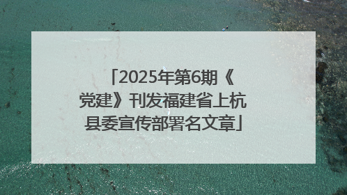 2025年第6期《党建》刊发福建省上杭县委宣传部署名文章