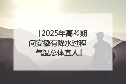 2025年高考期间安徽有降水过程 气温总体宜人