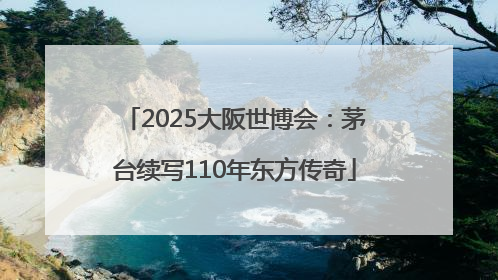 2025大阪世博会：茅台续写110年东方传奇