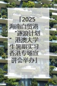 2025海南自贸港“逐浪计划”港澳大学生暑期实习香港专场宣讲会举办