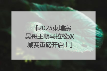 2025柬埔寨吴哥王朝马拉松双城赛重磅开启！
