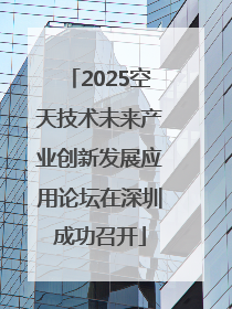 2025空天技术未来产业创新发展应用论坛在深圳成功召开