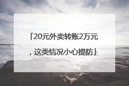 20元外卖转账2万元，这类情况小心提防