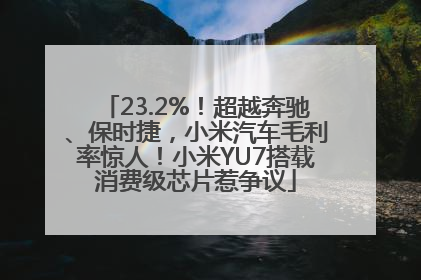 23.2%！超越奔驰、保时捷，小米汽车毛利率惊人！小米YU7搭载消费级芯片惹争议