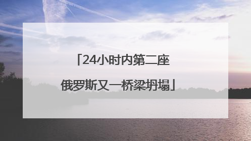 24小时内第二座 俄罗斯又一桥梁坍塌
