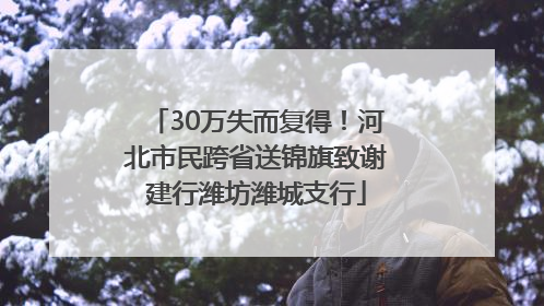 30万失而复得！河北市民跨省送锦旗致谢建行潍坊潍城支行