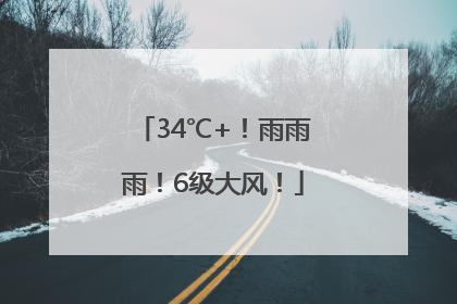 34℃+！雨雨雨！6级大风！