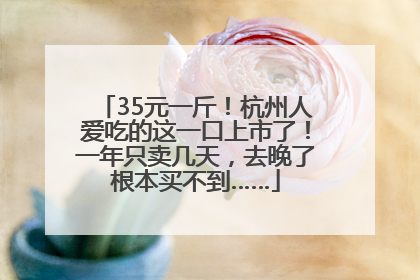 35元一斤！杭州人爱吃的这一口上市了！一年只卖几天，去晚了根本买不到……