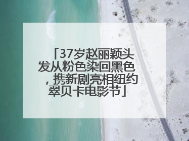 37岁赵丽颖头发从粉色染回黑色，携新剧亮相纽约翠贝卡电影节
