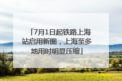 7月1日起铁路上海站启用新图，上海至多地用时明显压缩
