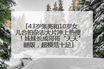 43岁张亮和10岁女儿合拍杂志大片冲上热搜！妹妹长成哥哥“天天”翻版，超模范十足