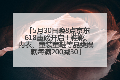 5月30日晚8点京东618重磅开启！鞋靴、内衣、童装童鞋等品类爆款每满200减30