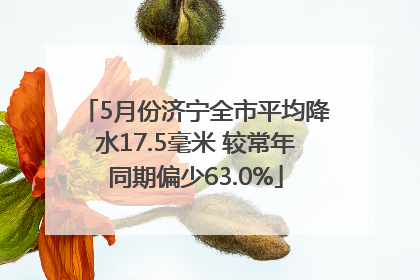 5月份济宁全市平均降水17.5毫米 较常年同期偏少63.0%