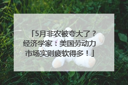 5月非农被夸大了？经济学家：美国劳动力市场实则疲软得多！