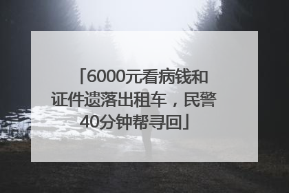 6000元看病钱和证件遗落出租车，民警40分钟帮寻回