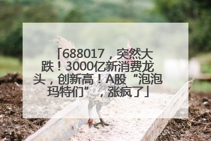 688017，突然大跌！3000亿新消费龙头，创新高！A股“泡泡玛特们”，涨疯了