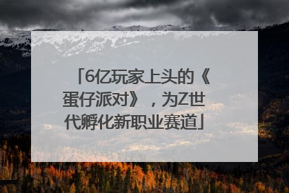 6亿玩家上头的《蛋仔派对》，为Z世代孵化新职业赛道