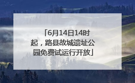 6月14日14时起，路县故城遗址公园免费试运行开放