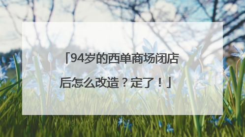 94岁的西单商场闭店后怎么改造？定了！