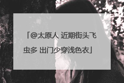 @太原人 近期街头飞虫多 出门少穿浅色衣