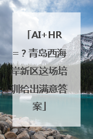 AI+HR=？青岛西海岸新区这场培训给出满意答案