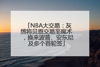 NBA大交易：灰熊将贝恩交易至魔术，换来波普、安东尼及多个首轮签