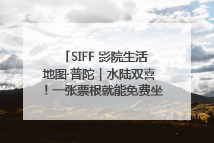 SIFF 影院生活地图·普陀｜水陆双喜！一张票根就能免费坐苏州河游船～