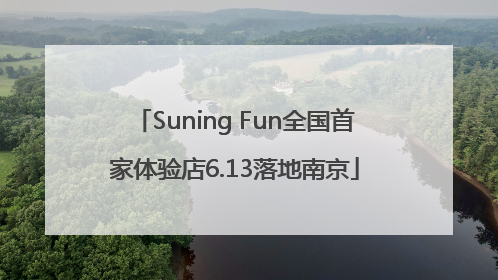 Suning Fun全国首家体验店6.13落地南京